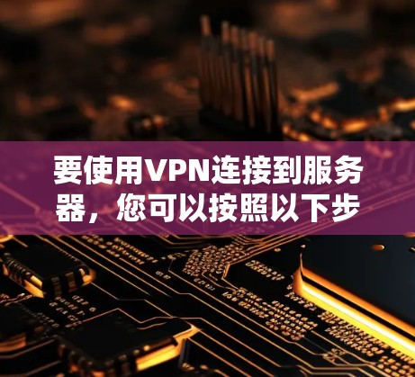 要使用VPN连接到服务器,您可以按照以下步骤操作
