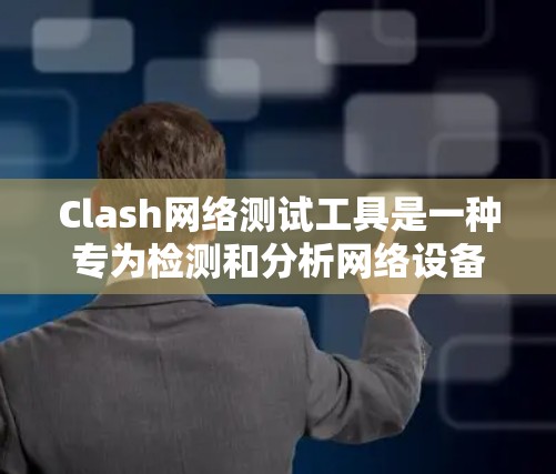 Clash网络测试工具是一种专为检测和分析网络设备性能而设计的工具,适用于IT部门和网络服务提供商。以下是其主要特点、功能、应用场景及使用步骤的总结 Clash网络测试工具是一种专为检测和分析网络设备性能而设计的工具,适用于IT部门和网络服务提供商。以下是其主要特点、功能、应用场景及使用步骤的总结