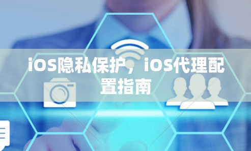 iOS隐私保护,iOS代理配置指南