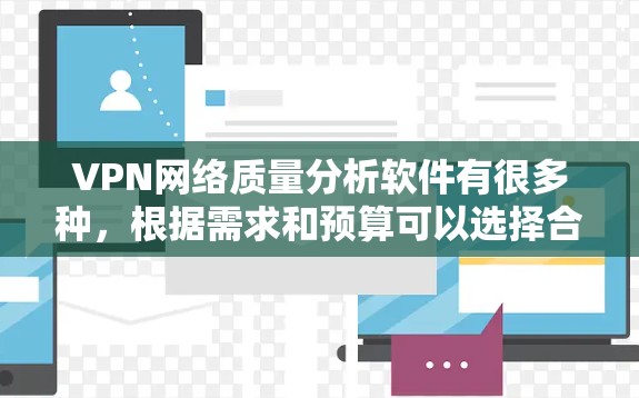 VPN网络质量分析软件有很多种，根据需求和预算可以选择合适的工具。以下是一些常见的VPN网络质量分析软件推荐