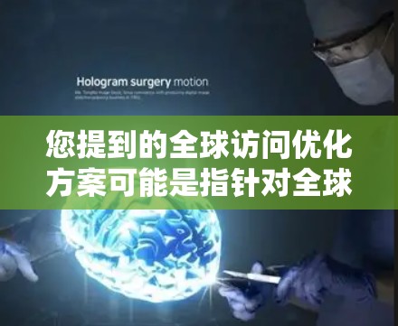 您提到的全球访问优化方案可能是指针对全球化市场中企业或团队进行全球访问优化的策略或方案。以下是一些可能的方面和建议,供您参考 您提到的全球访问优化方案可能是指针对全球化市场中企业或团队进行全球访问优化的策略或方案。以下是一些可能的方面和建议,供您参考
