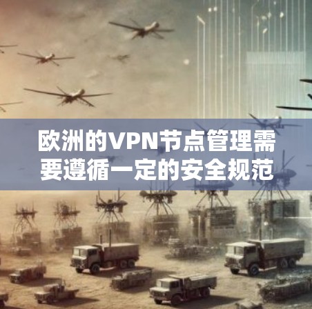 欧洲的VPN节点管理需要遵循一定的安全规范和法律法规,以确保数据安全和网络的安全性。以下是关于如何管理欧洲地区的VPN节点的一些关键点和建议