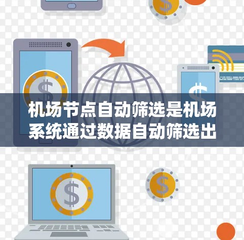 机场节点自动筛选是机场系统通过数据自动筛选出适合的航班列表，帮助用户快速找到合适的航班。为了帮助你更好地进行航班自动筛选，以下是一些步骤和建议