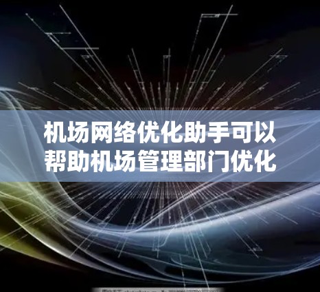 机场网络优化助手可以帮助机场管理部门优化机场的基础设施、设施和运营,提升机场的效率和用户体验。以下是一些可能涉及的优化工具和方法 机场网络优化助手可以帮助机场管理部门优化机场的基础设施、设施和运营,提升机场的效率和用户体验。以下是一些可能涉及的优化工具和方法