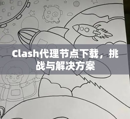 Clash代理节点下载,挑战与解决方案