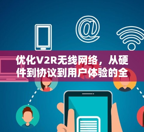 优化V2R无线网络，从硬件到协议到用户体验的全面解决方案