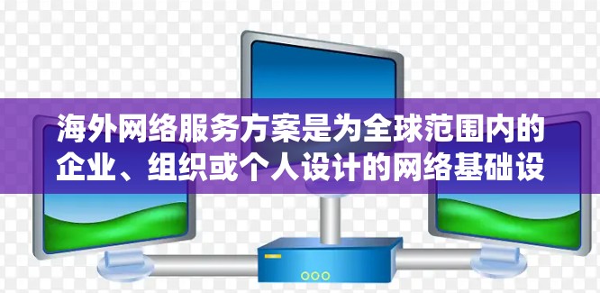 海外网络服务方案是为全球范围内的企业、组织或个人设计的网络基础设施和服务系统。以下是一个全面的海外网络服务方案的框架,涵盖从基础设施到数据传输、存储、管理和监控的各个方面 海外网络服务方案是为全球范围内的企业、组织或个人设计的网络基础设施和服务系统。以下是一个全面的海外网络服务方案的框架,涵盖从基础设施到数据传输、存储、管理和监控的各个方面