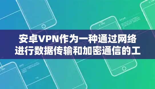 安卓VPN作为一种通过网络进行数据传输和加密通信的工具，其性能和安全性受到多个因素的影响。以下是对其性能的详细分析
