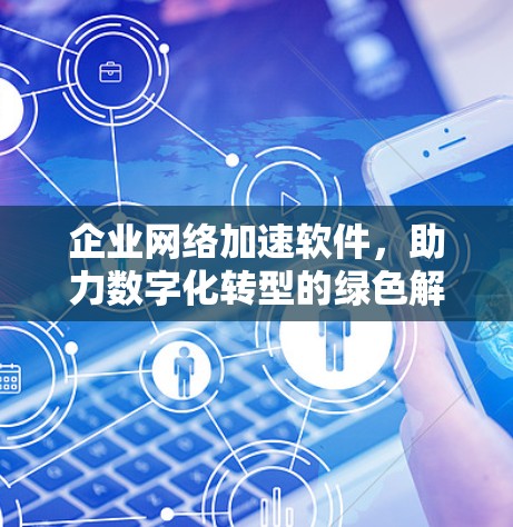 企业网络加速软件,助力数字化转型的绿色解决方案