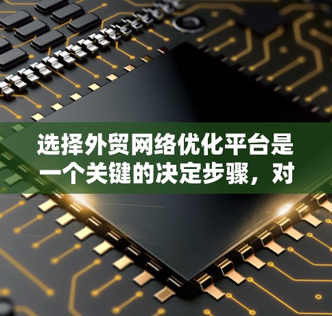选择外贸网络优化平台是一个关键的决定步骤，对于刚起步的商家来说，需要权衡免费和付费平台的优缺点，并根据自身需求做出选择。以下是详细的建议