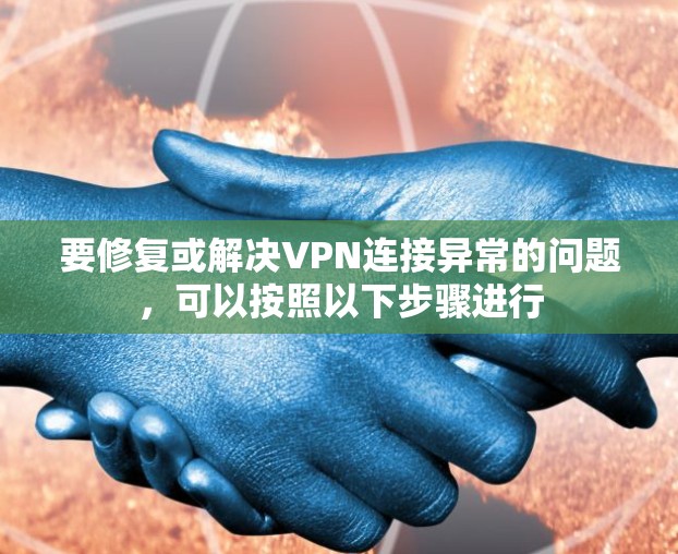 要修复或解决VPN连接异常的问题，可以按照以下步骤进行