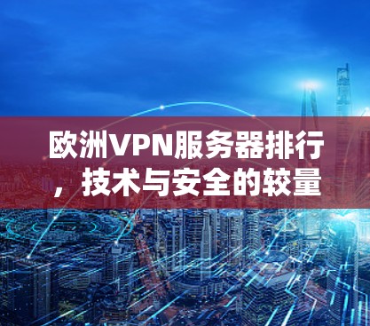 欧洲VPN服务器排行，技术与安全的较量