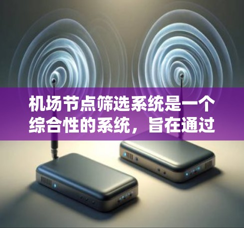 机场节点筛选系统是一个综合性的系统，旨在通过分析多个因素来选择最合适的机场节点，以优化飞行体验和运营效率。以下是该系统的详细描述
