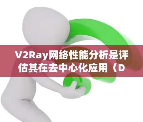 V2Ray网络性能分析是评估其在去中心化应用（DApp）和数据传输中的可行性、稳定性以及效率的重要指标。以下是对V2Ray网络性能的详细分析