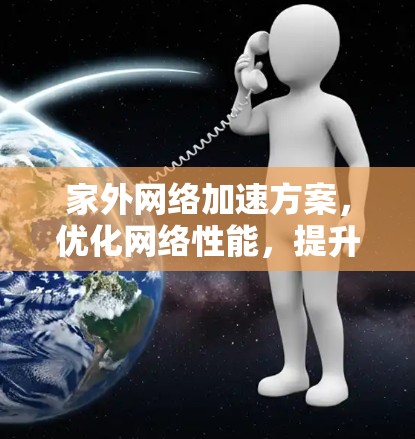 家外网络加速方案,优化网络性能,提升生活质量