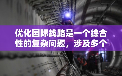 优化国际线路是一个综合性的复杂问题，涉及多个方面，以下是一个有条理的优化策略建议