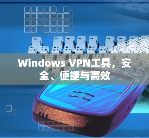 Windows VPN工具,安全、便捷与高效 Windows VPN工具,安全、便捷与高效