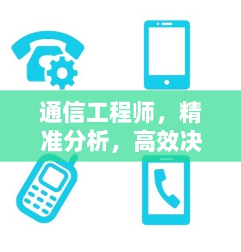 通信工程师，精准分析，高效决策