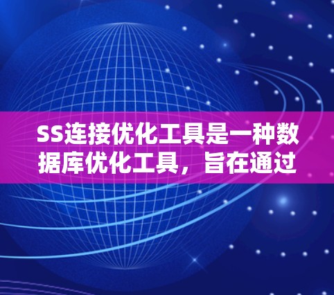 SS连接优化工具是一种数据库优化工具，旨在通过分析数据库中的SS连接（SQL SELECT 引用）结构，减少重复查询和优化查询路径，从而提高数据库的性能。以下是SS连接优化工具的详细说明
