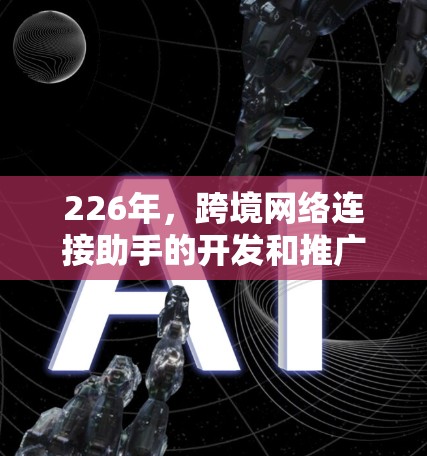 226年,跨境网络连接助手的开发和推广可能会基于以下几个主要方向