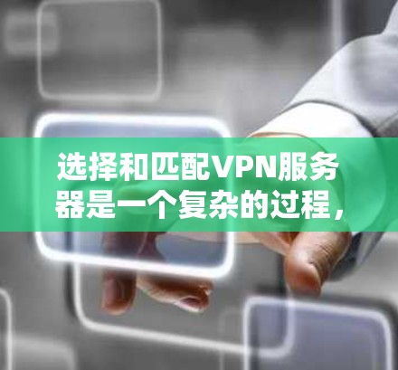 选择和匹配VPN服务器是一个复杂的过程,涉及多个因素,包括服务器的IP地址、配置、安全性、性能、设备支持、用户需求以及网络环境等。以下是对这个问题的详细总结和建议