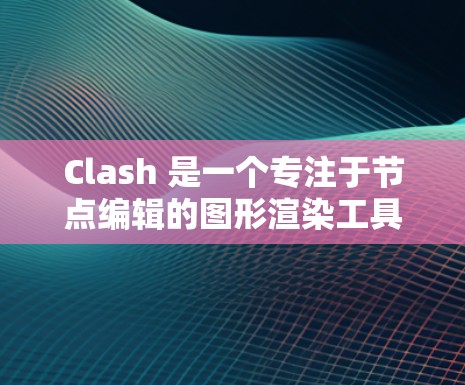 Clash 是一个专注于节点编辑的图形渲染工具，提供了一个用户友好的界面，帮助用户创建和编辑复杂的几何模型。以下是对Clash的详细总结