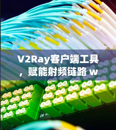 V2Ray客户端工具,赋能射频链路 wow的连接体验