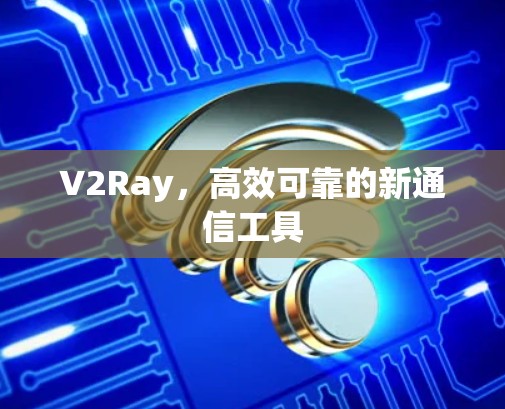 V2Ray,高效可靠的新通信工具 V2Ray,高效可靠的新通信工具
