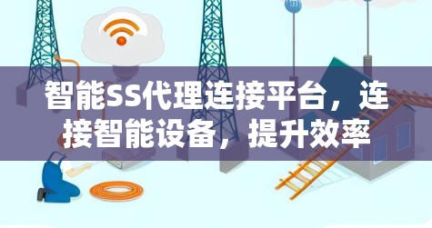 智能SS代理连接平台，连接智能设备，提升效率