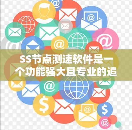 SS节点测速软件是一个功能强大且专业的追踪工具,适用于视频监控和安全领域的应用。以下是对该软件的详细分析和使用指南