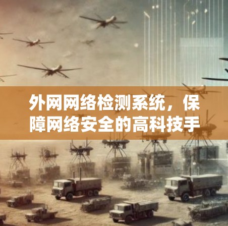 外网网络检测系统,保障网络安全的高科技手段