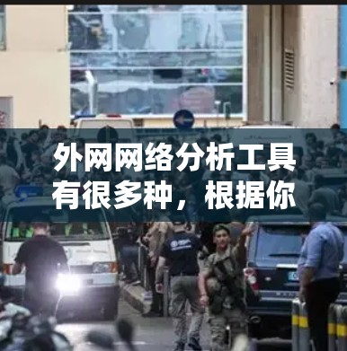 外网网络分析工具有很多种,根据你的需求和分析目标,可以推荐以下几种工具