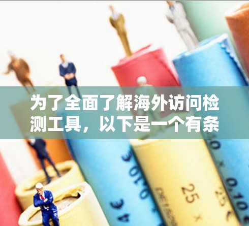 为了全面了解海外访问检测工具,以下是一个有条理的总结