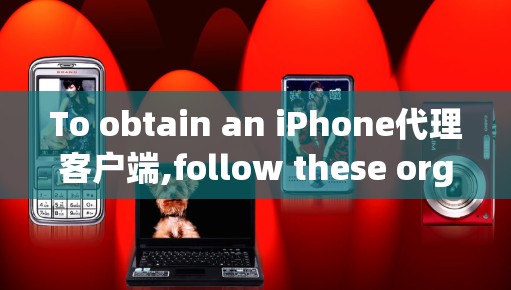 To obtain an iPhone代理客户端,follow these organized steps: