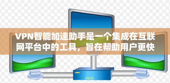 VPN智能加速助手是一个集成在互联网平台中的工具,旨在帮助用户更快、更安全地利用VPN服务。以下是对该工具功能的详细分析和评价