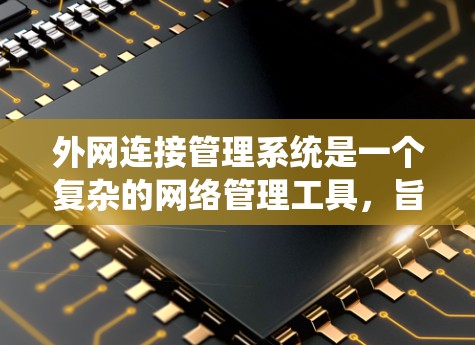 外网连接管理系统是一个复杂的网络管理工具,旨在确保从家里或外网到网络服务器的连接的安全和有效。以下是对该系统的详细分析和学习步骤