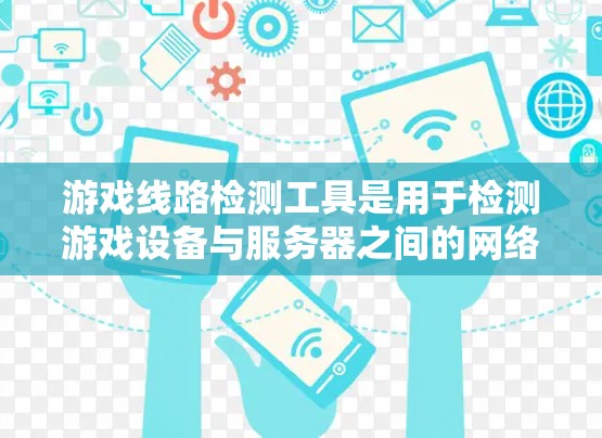 游戏线路检测工具是用于检测游戏设备与服务器之间的网络连接是否稳定、可靠和安全的工具。以下是关于这些工具的详细信息