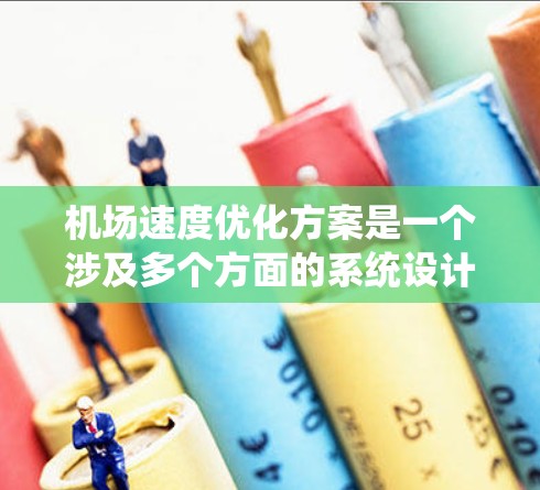 机场速度优化方案是一个涉及多个方面的系统设计和优化问题。以下是一些可能的优化方案框架和步骤,供您参考