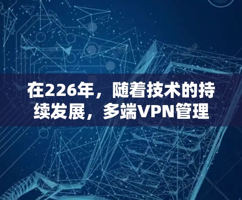 在226年，随着技术的持续发展，多端VPN管理平台将面临新的挑战和机遇。以下是一些可能的解决方案和趋势