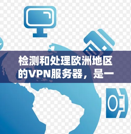 检测和处理欧洲地区的VPN服务器,是一个需要综合考虑安全性和隐私保护的复杂问题。以下是一些步骤和方法供您参考
