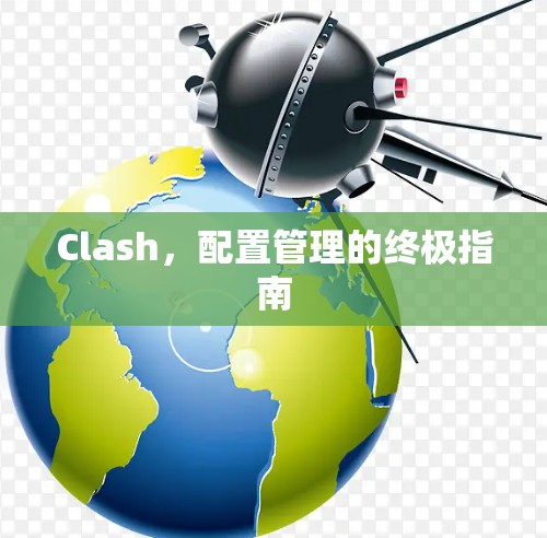 Clash,配置管理的终极指南 Clash,配置管理的终极指南