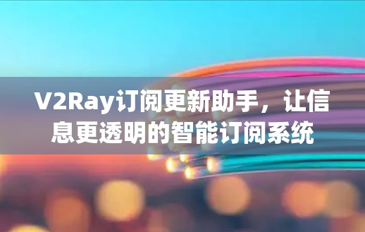 V2Ray订阅更新助手，让信息更透明的智能订阅系统