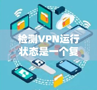 检测VPN运行状态是一个复杂但重要的任务，可以通过多种方法实现。以下是一个分步的指南，帮助您系统地理解和实现VPN运行状态检测