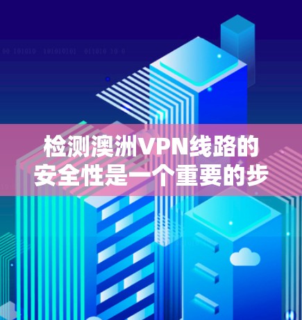 检测澳洲VPN线路的安全性是一个重要的步骤，尤其是对于那些希望保护个人隐私或确保网络安全的人。以下是一些常见的检测方法和步骤