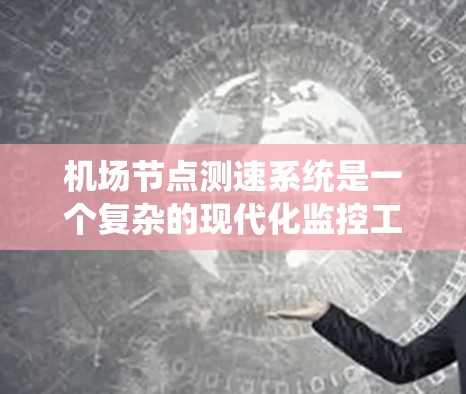 机场节点测速系统是一个复杂的现代化监控工具,旨在实时监测机场中飞行器的速度以确保飞行安全和优化运营。以下是其主要特点及其影响