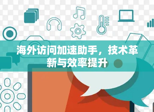 海外访问加速助手,技术革新与效率提升 海外访问加速助手,技术革新与效率提升
