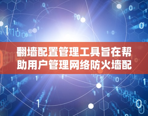 翻墙配置管理工具旨在帮助用户管理网络防火墙配置，支持端到端连接、替代路径、防火墙状态和流量管理等。以下是几种常用的工具及其功能概述