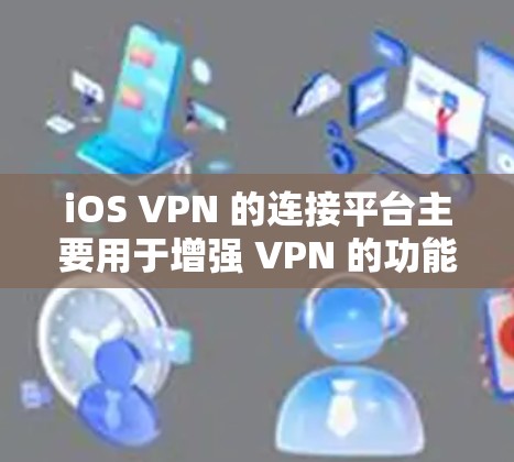 iOS VPN 的连接平台主要用于增强 VPN 的功能,具体包括以下几种