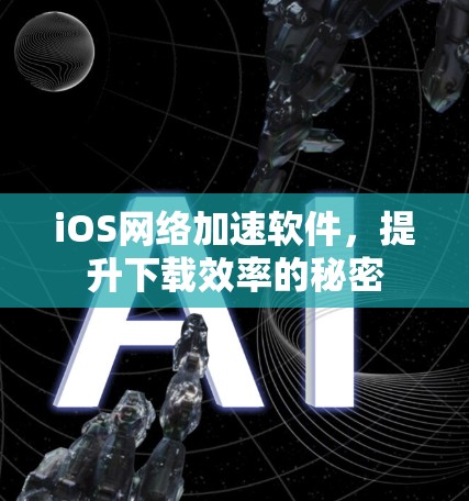 iOS网络加速软件，提升下载效率的秘密
