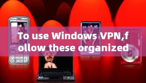 To use Windows VPN,follow these organized steps: